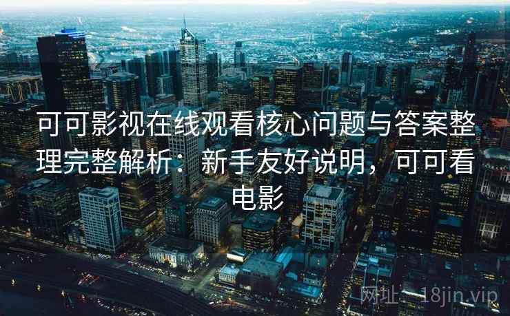 可可影视在线观看核心问题与答案整理完整解析：新手友好说明，可可看电影