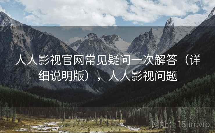 人人影视官网常见疑问一次解答(详细说明版),人人影视问题 人人影视官网常见疑问一次解答(详细说明版),人人影视问题