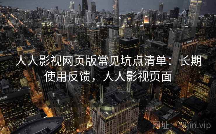 人人影视网页版常见坑点清单：长期使用反馈，人人影视页面