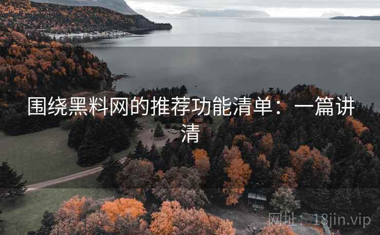 围绕黑料网的推荐功能清单:一篇讲清 围绕黑料网的推荐功能清单:一篇讲清