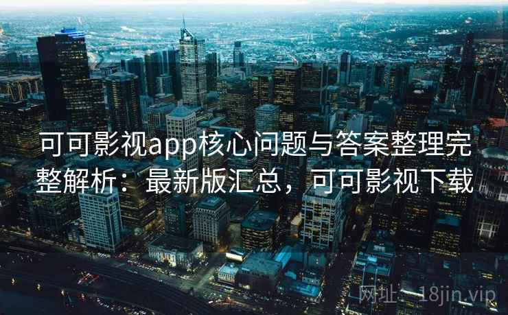 可可影视app核心问题与答案整理完整解析:最新版汇总,可可影视下载 可可影视app核心问题与答案整理完整解析:最新版汇总,可可影视下载