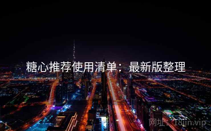 糖心推荐使用清单：最新版整理