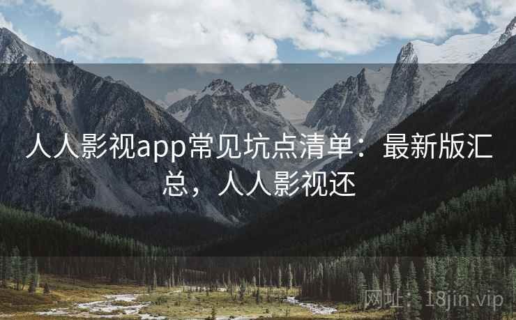 人人影视app常见坑点清单:最新版汇总,人人影视还 人人影视app常见坑点清单:最新版汇总,人人影视还