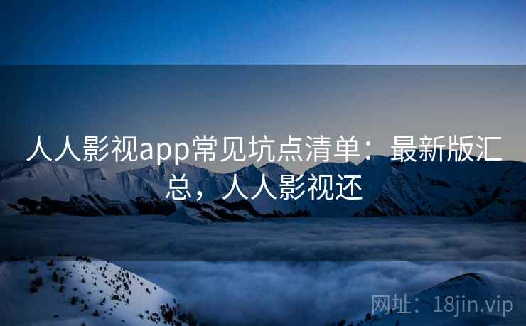人人影视app常见坑点清单:最新版汇总,人人影视还 人人影视app常见坑点清单:最新版汇总,人人影视还
