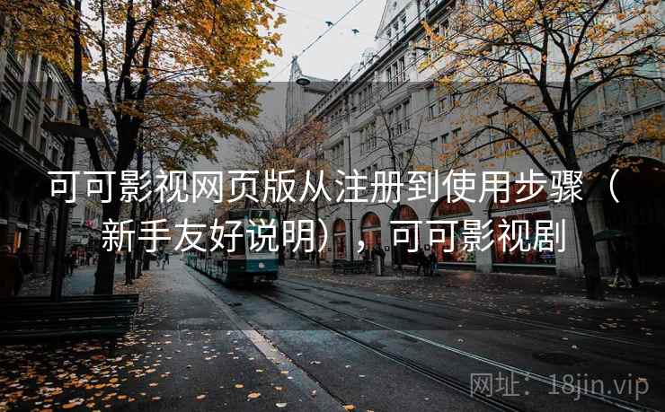 可可影视网页版从注册到使用步骤（新手友好说明），可可影视剧