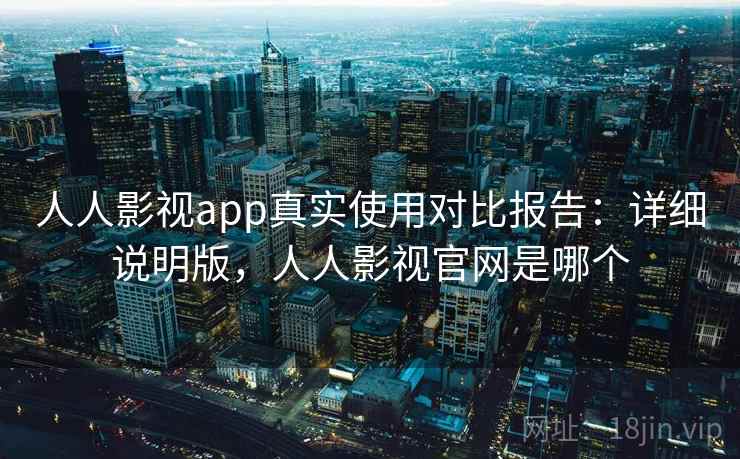人人影视app真实使用对比报告：详细说明版，人人影视官网是哪个