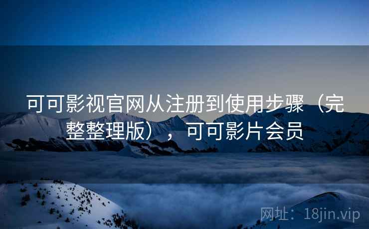 可可影视官网从注册到使用步骤(完整整理版),可可影片会员 可可影视官网从注册到使用步骤(完整整理版),可可影片会员