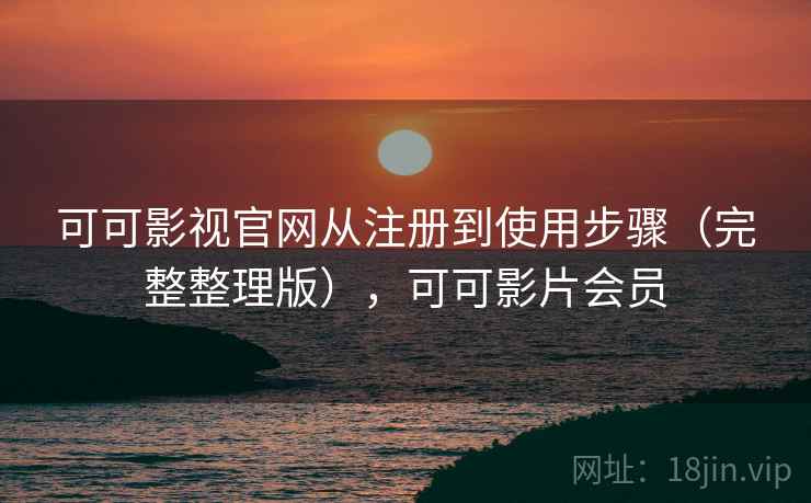 可可影视官网从注册到使用步骤(完整整理版),可可影片会员 可可影视官网从注册到使用步骤(完整整理版),可可影片会员