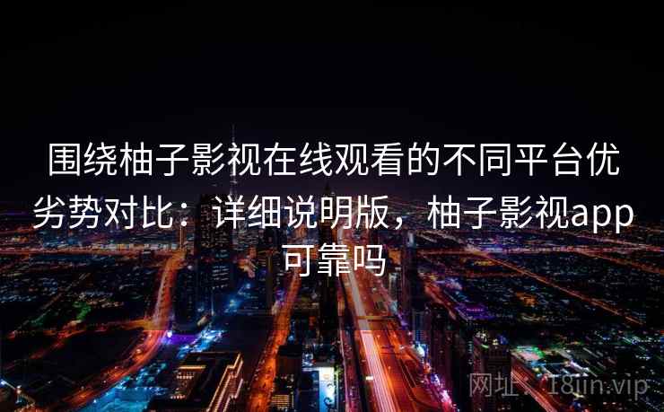 围绕柚子影视在线观看的不同平台优劣势对比:详细说明版,柚子影视app可靠吗 围绕柚子影视在线观看的不同平台优劣势对比:详细说明版,柚子影视app可靠吗