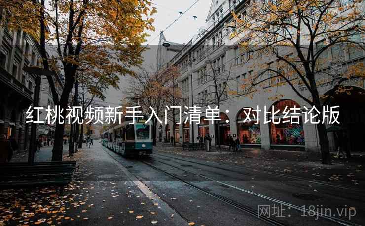 红桃视频新手入门清单:对比结论版 红桃视频新手入门清单:对比结论版