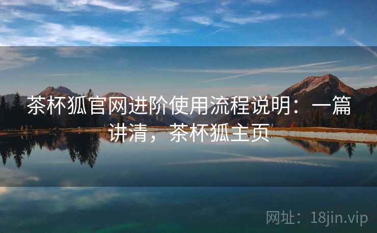 茶杯狐官网进阶使用流程说明：一篇讲清，茶杯狐主页